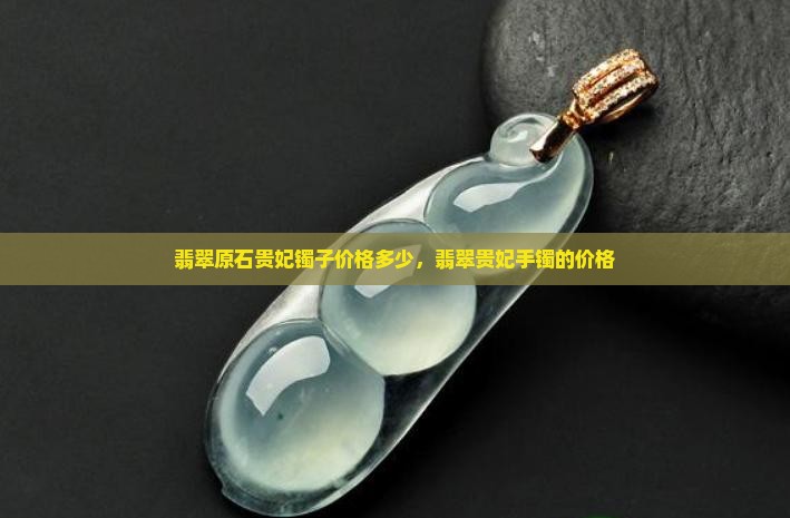 翡翠原石贵妃镯子价格多少