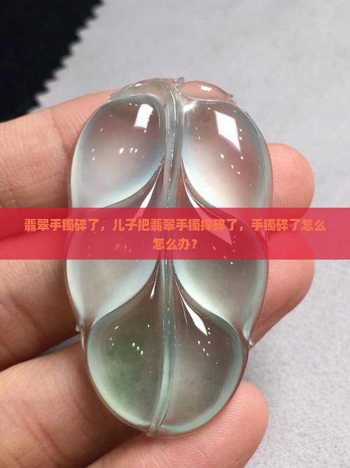 儿子把翡翠手镯摔碎了怎么办呢