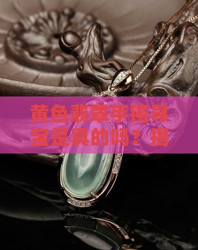 黄色翡翠手镯寻宝是真的吗