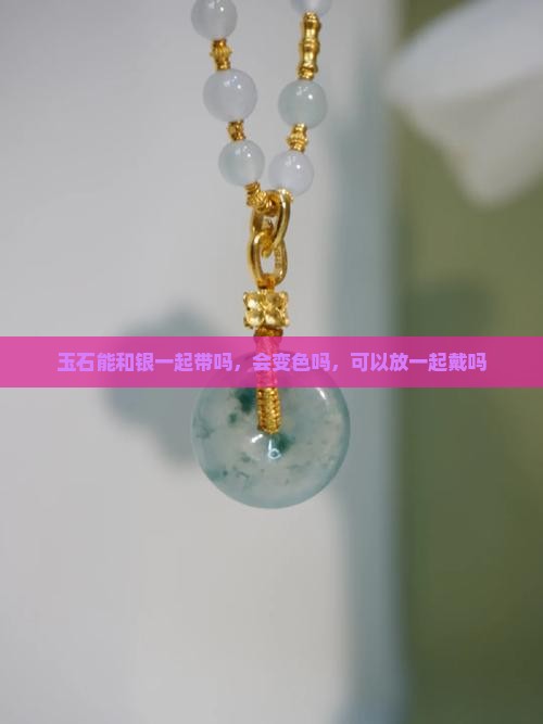 玉石能和银一起带吗
