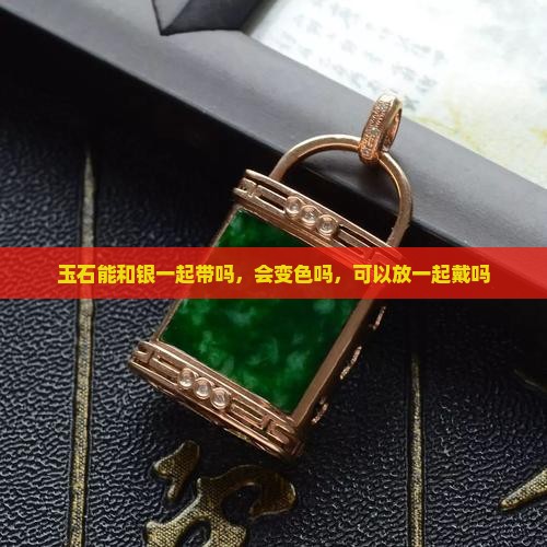 玉石能和银一起带吗