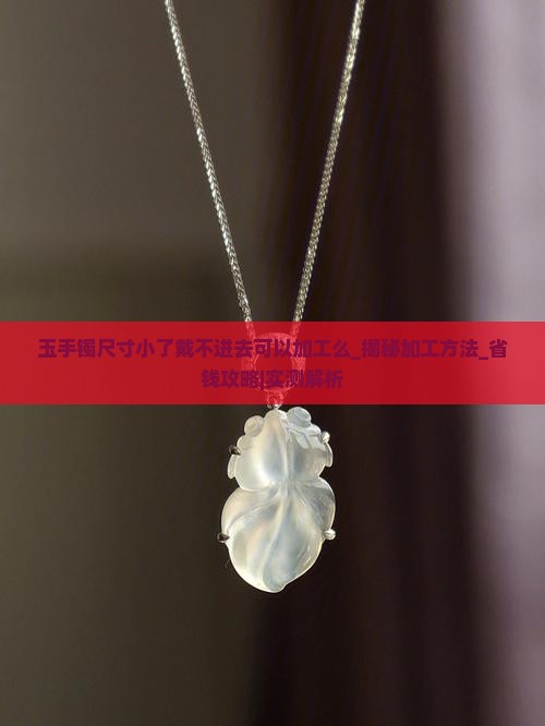 玉手镯尺寸小了戴不进去可以加工么