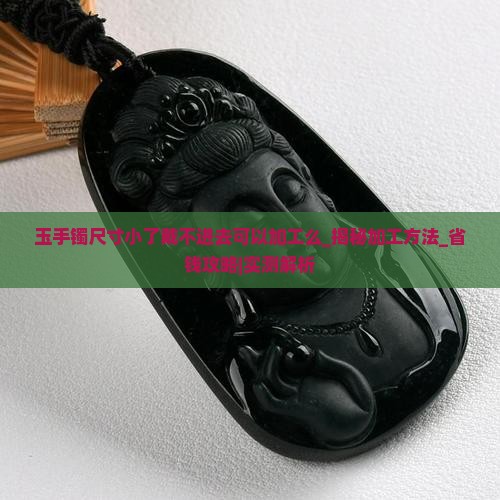 玉手镯尺寸小了戴不进去可以加工么