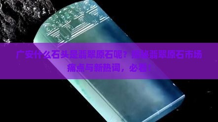 广安什么石头是翡翠原石呢