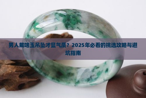 男人佩戴啥玉吊坠好