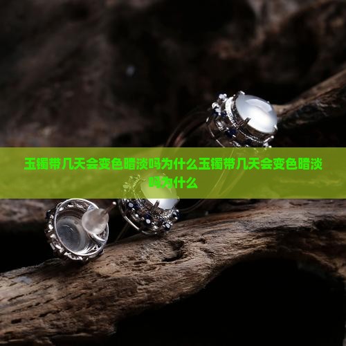 玉镯带几天会变色暗淡吗为什么
