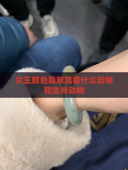 女王颜色翡翠寓意什么动物