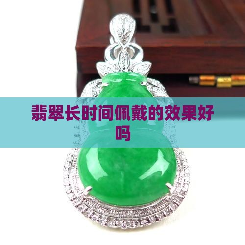 翡翠戴时间长的效果好吗