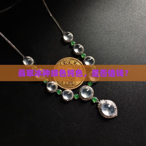 翡翠有纯绿冰种吗值钱吗