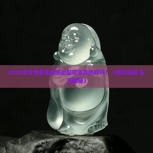 玉佛吊坠配项链女性戴好吗 玉佛吊坠配项链女性戴好吗