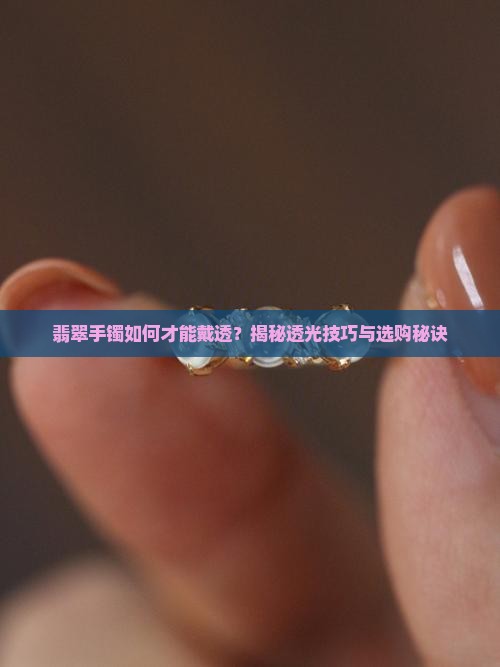翡翠手镯如何才能戴透