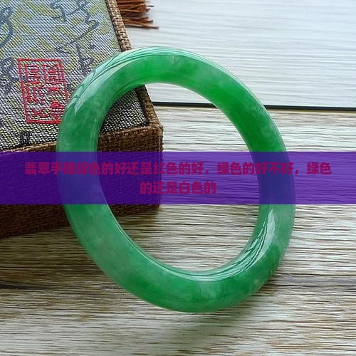 翡翠手镯绿色的好还是红色的好