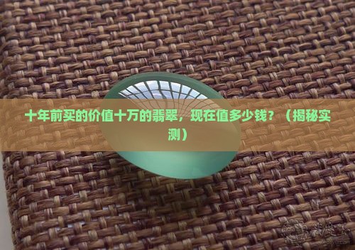 十年前买的价值十万的翡翠值多少钱