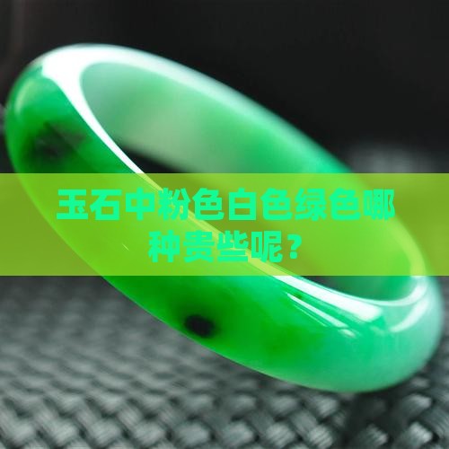 玉石中粉色白色绿色哪种贵些