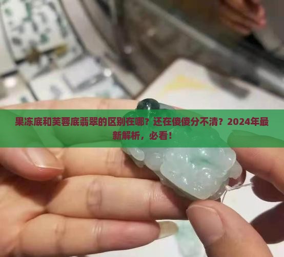 果冻底和芙蓉底翡翠的区别