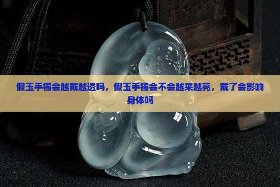 假玉手镯会越戴越透吗