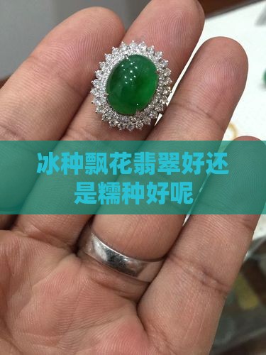 冰种飘花翡翠好还是糯种好呢