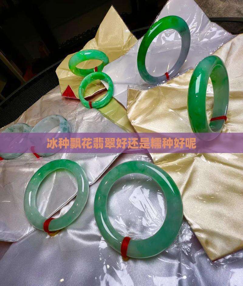 冰种飘花翡翠好还是糯种好呢