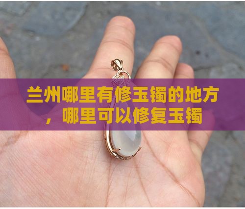 兰州哪里有修玉镯的地方