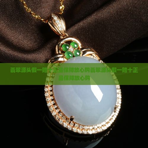 翡翠源头假一赔十