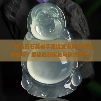 广州玉石石英岩手镯批发市场