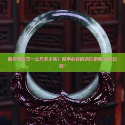 俄罗斯白玉一公斤多少钱