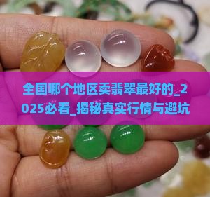全国哪个地区卖翡翠最好的