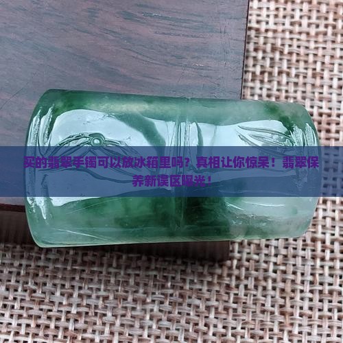 买的翡翠手镯可以放冰箱里吗