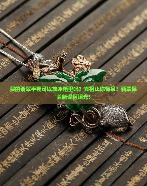 买的翡翠手镯可以放冰箱里吗