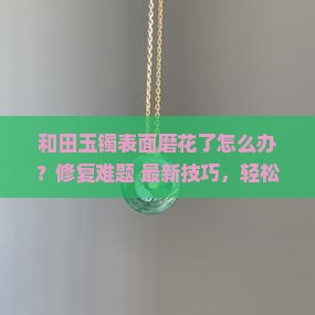 和田玉镯表面磨花了怎么办