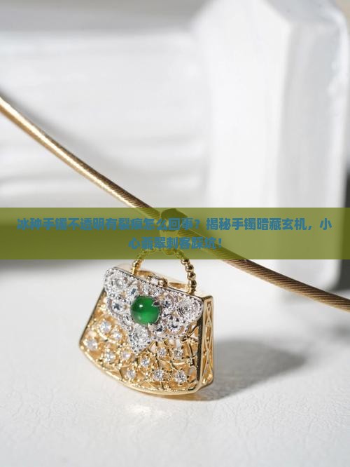冰种手镯不透明有裂痕怎么回事