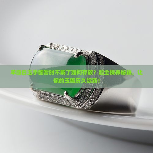 羊脂白玉手镯暂时不戴了如何存放