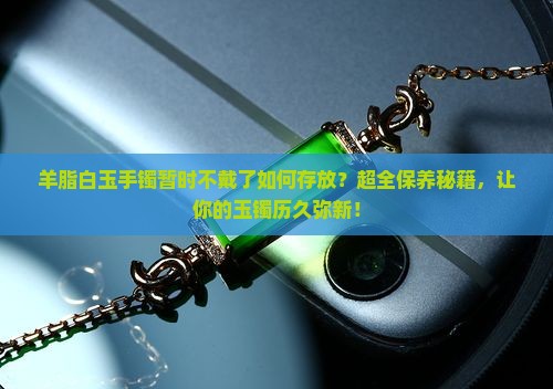 羊脂白玉手镯暂时不戴了如何存放