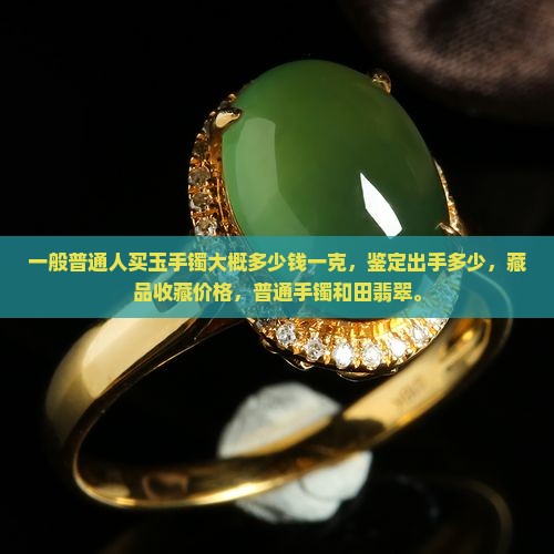 一般普通人买玉手镯大概多少钱一克
