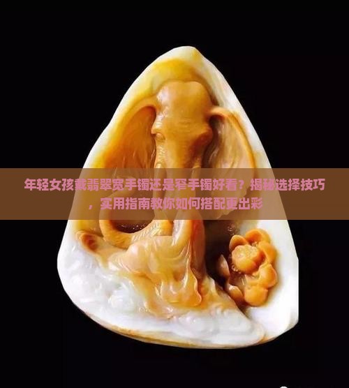 年轻女孩戴翡翠宽手镯还是窄手镯好看