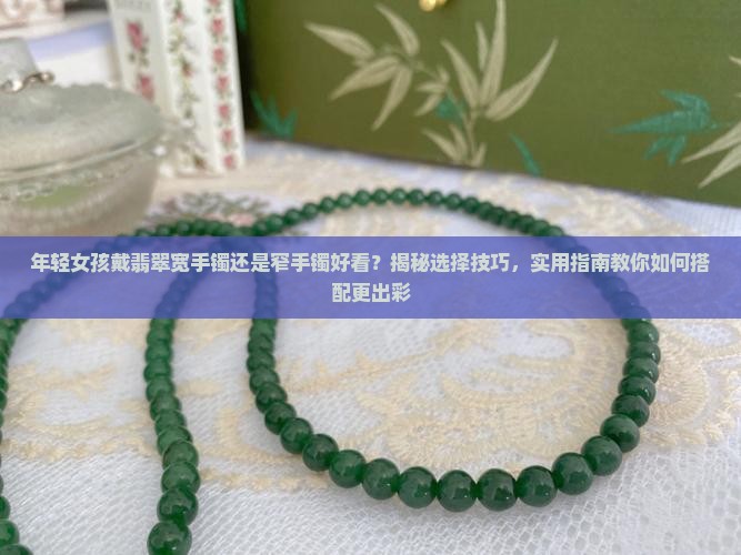 年轻女孩戴翡翠宽手镯还是窄手镯好看
