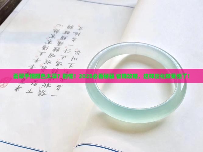 翡翠手镯颜色太深有什么可以淡化吗