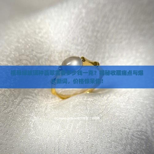 祖母绿玻璃种翡翠需要多少钱一克