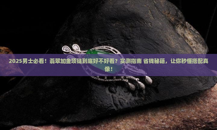 翡翠加金项链男士戴好看吗