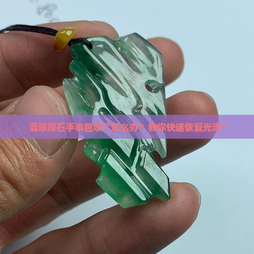 翡翠原石手串包浆了怎么办