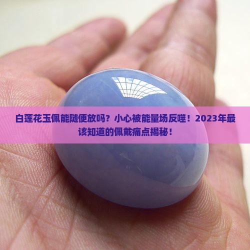 白莲花玉佩能随便放吗为什么