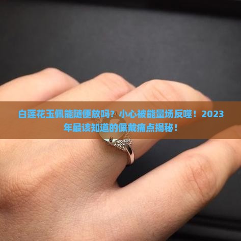白莲花玉佩能随便放吗为什么