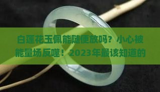 白莲花玉佩能随便放吗为什么