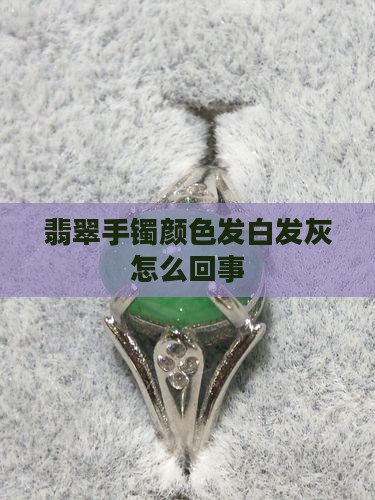 翡翠手镯颜色白灰怎么回事