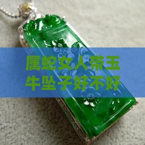 属蛇女人带玉牛坠子好不好