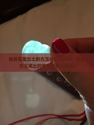 戴着墓里出土的古玉会怎么样吗