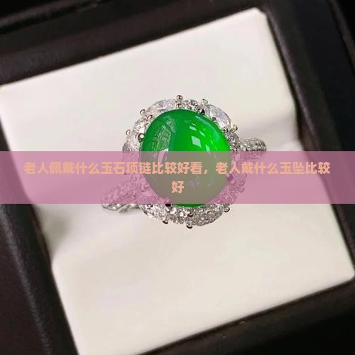 老人佩戴什么玉石项链比较好看