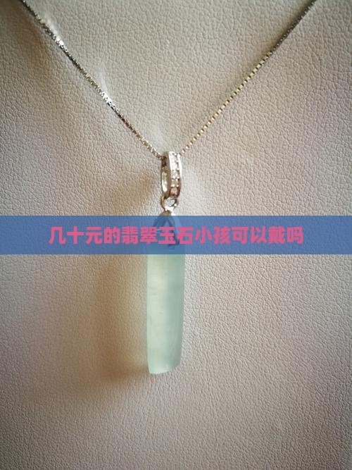几十元的翡翠玉石小孩可以戴吗