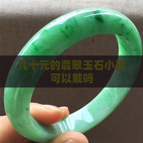 几十元的翡翠玉石小孩可以戴吗