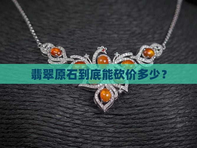 翡翠的原石砍价多少钱